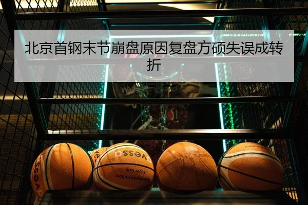 北京首钢末节崩盘原因复盘方硕失误成转折
