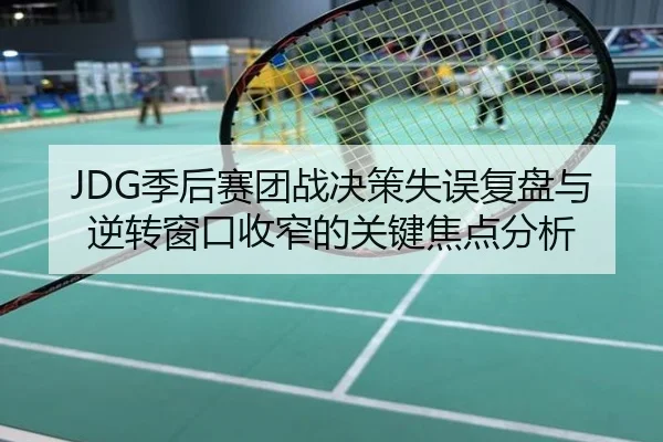 JDG季后赛团战决策失误复盘与逆转窗口收窄的关键焦点分析
