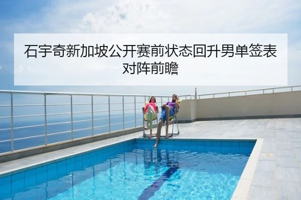 石宇奇新加坡公开赛前状态回升男单签表对阵前瞻